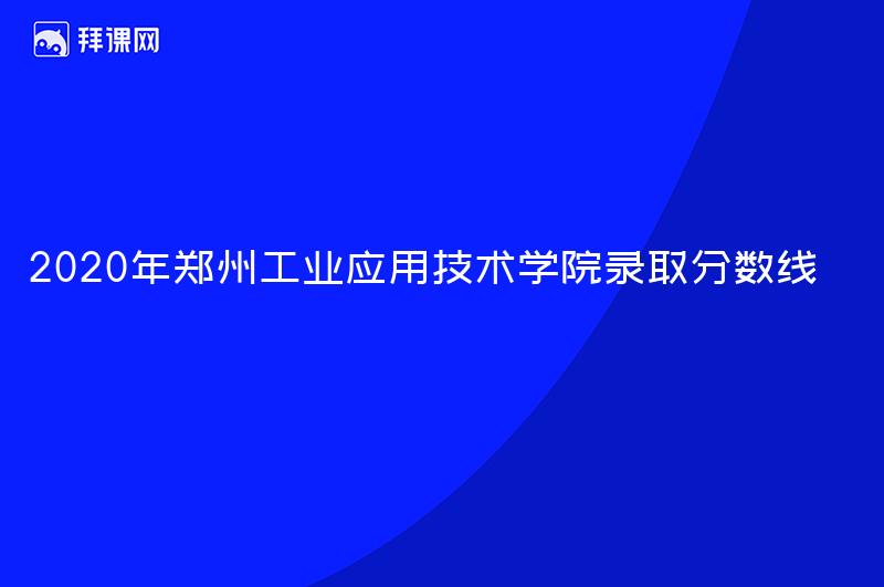 2020年郑州工业应用技术学院录取分数线