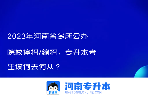 2023年河南省多所公办院校停招/缩招，专升本考生该何去何从？