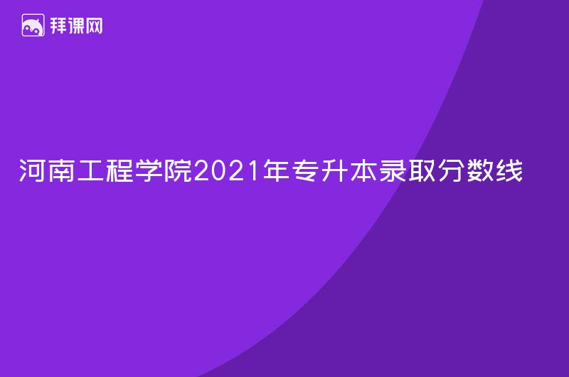 河南工程学院2021年专升本录取分数线