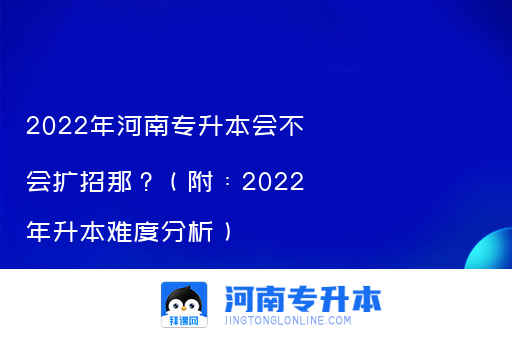 2022年河南专升本会不会扩招那？（附：2022年升本难度分析）