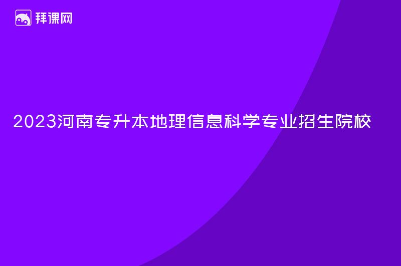 2023河南专升本地理信息科学专业招生院校