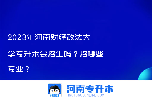2023年河南财经政法大学专升本会招生吗？招哪些专业？