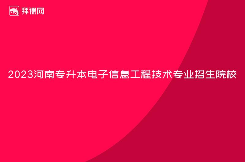 2023河南专升本电子信息工程技术专业招生院校